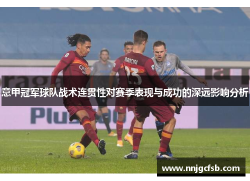 意甲冠军球队战术连贯性对赛季表现与成功的深远影响分析