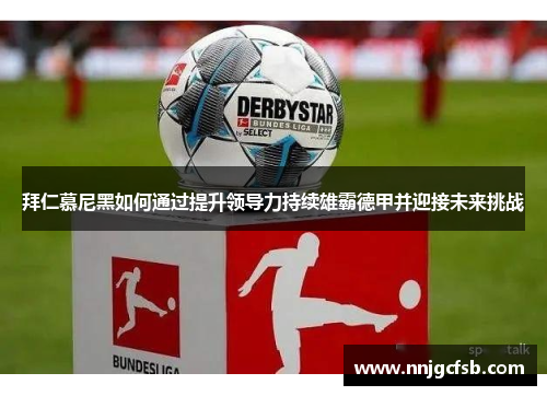 拜仁慕尼黑如何通过提升领导力持续雄霸德甲并迎接未来挑战