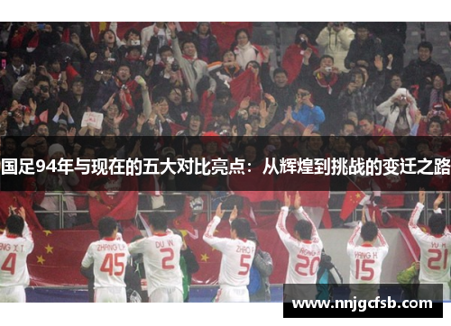 国足94年与现在的五大对比亮点：从辉煌到挑战的变迁之路