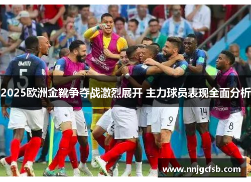 2025欧洲金靴争夺战激烈展开 主力球员表现全面分析