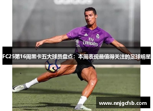 FC25第16周黑卡五大球员盘点：本周表现最值得关注的足球明星
