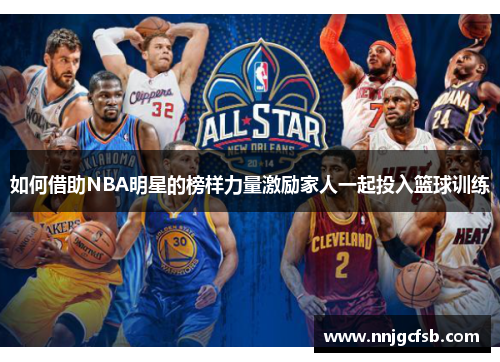 如何借助NBA明星的榜样力量激励家人一起投入篮球训练