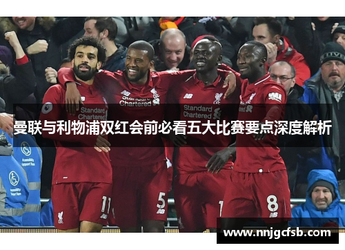 曼联与利物浦双红会前必看五大比赛要点深度解析