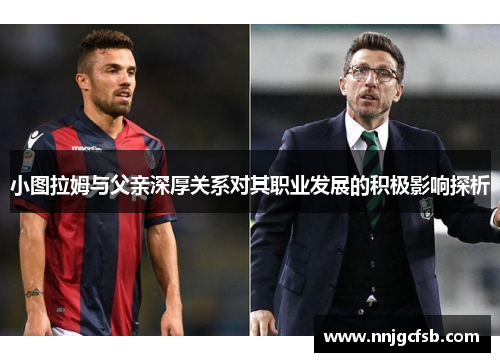 小图拉姆与父亲深厚关系对其职业发展的积极影响探析