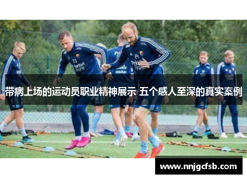 带病上场的运动员职业精神展示 五个感人至深的真实案例