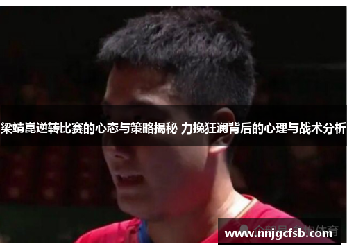 梁靖崑逆转比赛的心态与策略揭秘 力挽狂澜背后的心理与战术分析