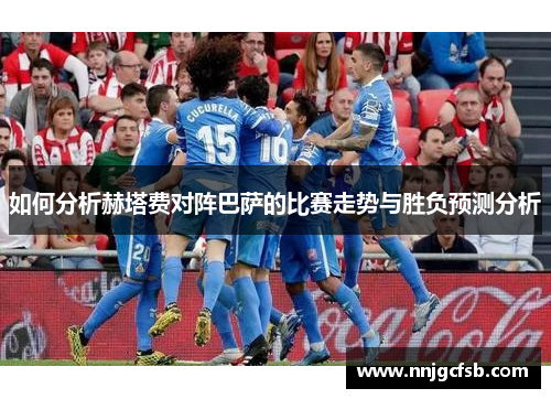 如何分析赫塔费对阵巴萨的比赛走势与胜负预测分析