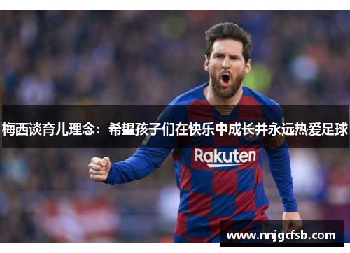 梅西谈育儿理念：希望孩子们在快乐中成长并永远热爱足球