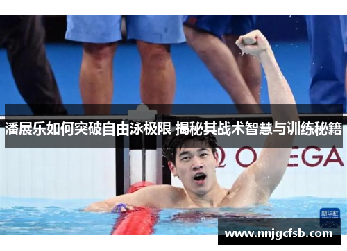 潘展乐如何突破自由泳极限 揭秘其战术智慧与训练秘籍