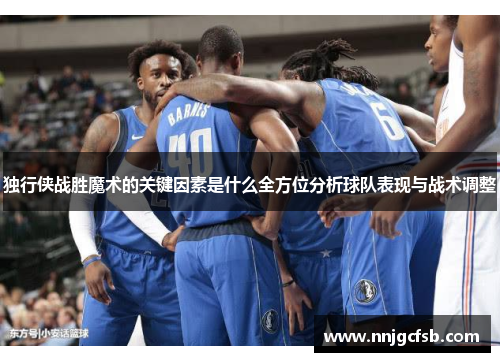独行侠战胜魔术的关键因素是什么全方位分析球队表现与战术调整