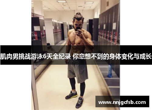 肌肉男挑战游泳6天全纪录 你意想不到的身体变化与成长