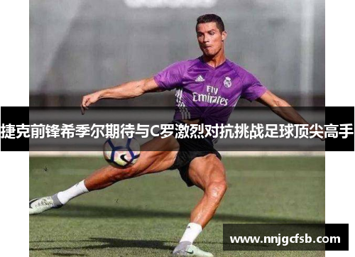 捷克前锋希季尔期待与C罗激烈对抗挑战足球顶尖高手