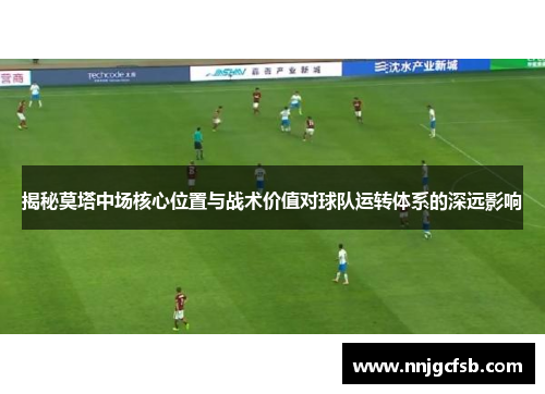 揭秘莫塔中场核心位置与战术价值对球队运转体系的深远影响