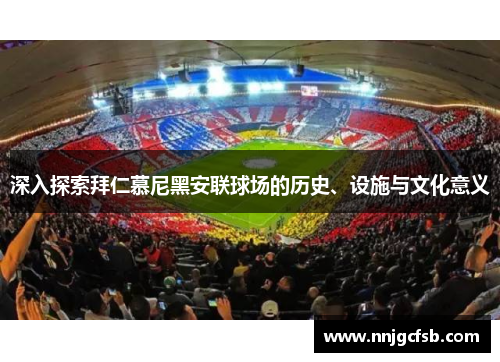 深入探索拜仁慕尼黑安联球场的历史、设施与文化意义