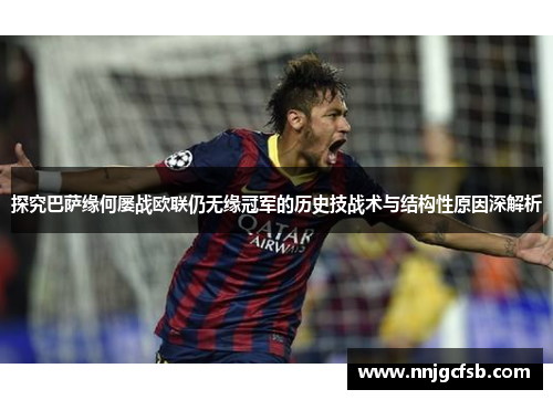 探究巴萨缘何屡战欧联仍无缘冠军的历史技战术与结构性原因深解析 探究巴萨缘何屡战欧联仍无缘冠军的历史技战术与结构性原因深解析